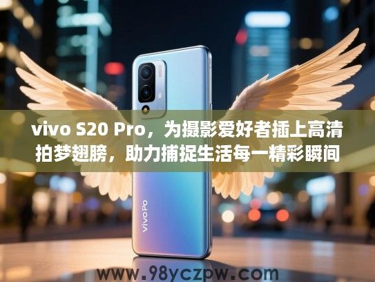 vivo S20 Pro，为摄影爱好者插上高清拍梦翅膀，助力捕捉生活每一精彩瞬间
