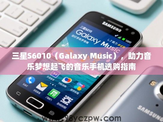 三星S6010（Galaxy Music），助力音乐梦想起飞的音乐手机选购指南