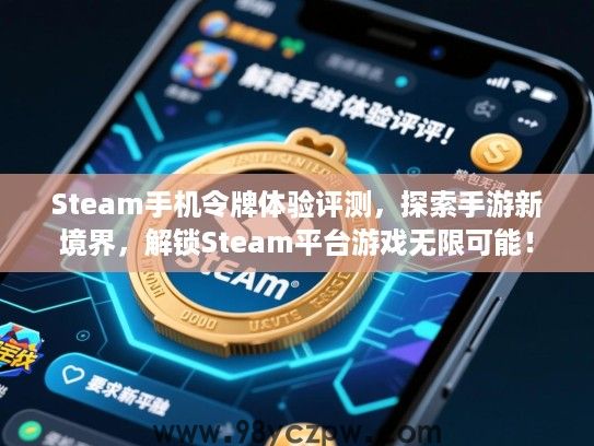 Steam手机令牌体验评测，探索手游新境界，解锁Steam平台游戏无限可能！