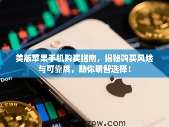 美版苹果手机购买指南，揭秘购买风险与可靠度，助你明智选择！