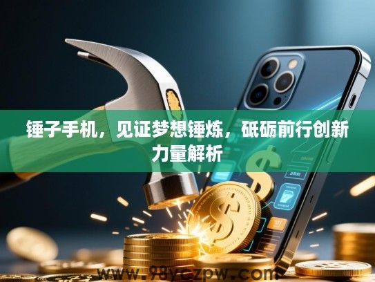 锤子手机，见证梦想锤炼，砥砺前行创新力量解析