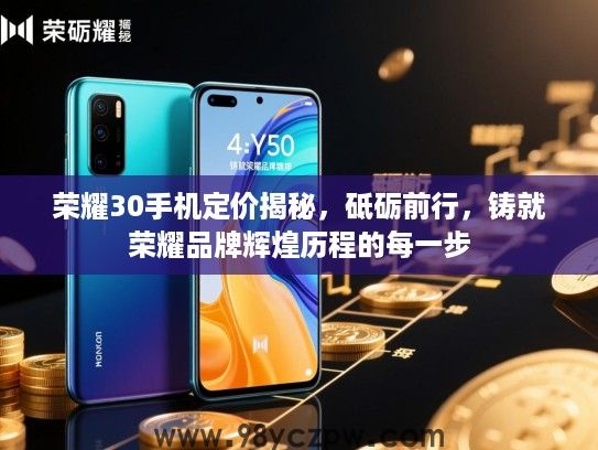 荣耀30手机定价揭秘，砥砺前行，铸就荣耀品牌辉煌历程的每一步
