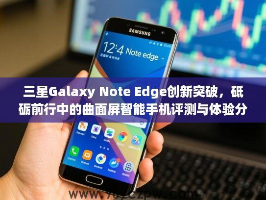 三星Galaxy Note Edge创新突破，砥砺前行中的曲面屏智能手机评测与体验分享