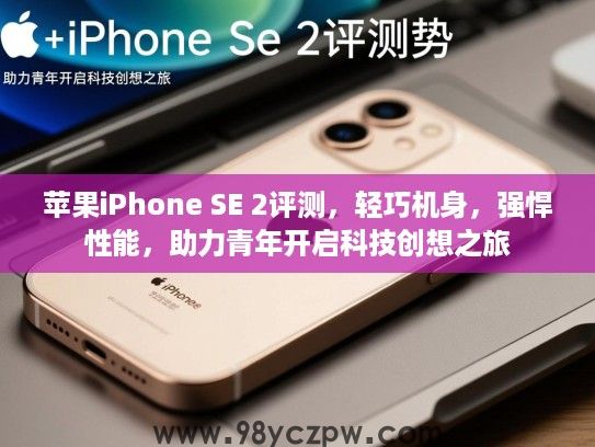 苹果iPhone SE 2评测，轻巧机身，强悍性能，助力青年开启科技创想之旅