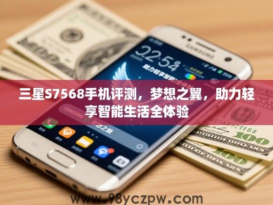 三星S7568手机评测,梦想之翼,助力轻享智能生活全体验 三星S7568手机评测,梦想之翼,助力轻享智能生活全体验