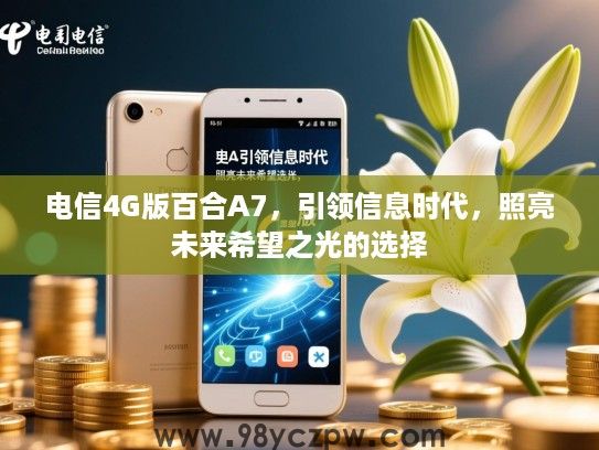 电信4G版百合A7，引领信息时代，照亮未来希望之光的选择