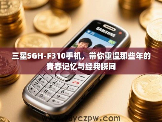 三星SGH-F310手机，带你重温那些年的青春记忆与经典瞬间