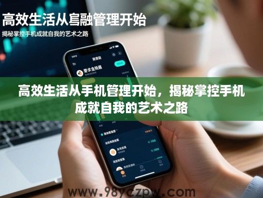 高效生活从手机管理开始，揭秘掌控手机成就自我的艺术之路