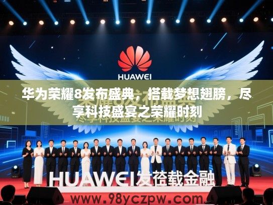 华为荣耀8发布盛典，搭载梦想翅膀，尽享科技盛宴之荣耀时刻