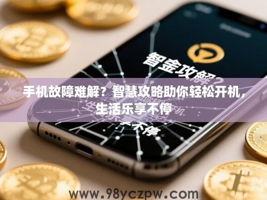 手机故障难解？智慧攻略助你轻松开机，生活乐享不停