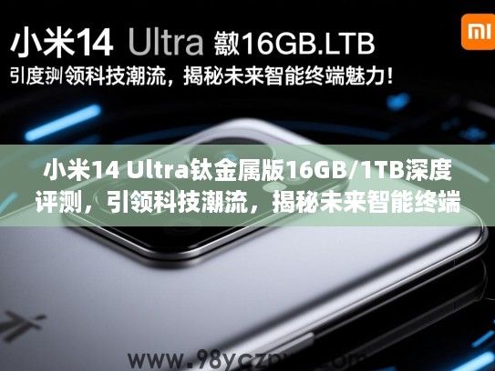 小米14 Ultra钛金属版16GB/1TB深度评测,引领科技潮流,揭秘未来智能终端魅力! 小米14 Ultra钛金属版16GB/1TB深度评测,引领科技潮流,揭秘未来智能终端魅力!