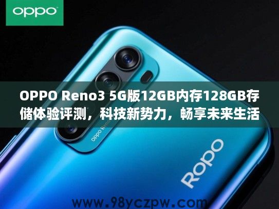 OPPO Reno3 5G版12GB内存128GB存储体验评测，科技新势力，畅享未来生活新方式