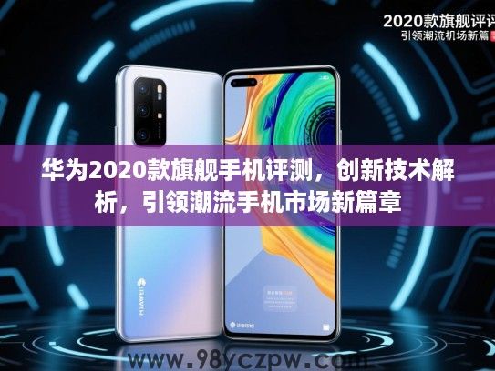 华为2020款旗舰手机评测，创新技术解析，引领潮流手机市场新篇章