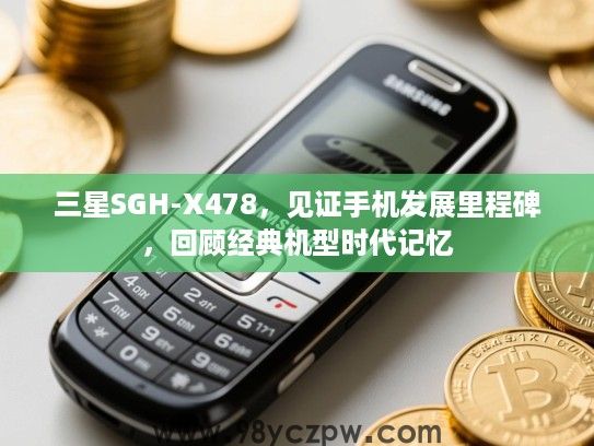 三星SGH-X478，见证手机发展里程碑，回顾经典机型时代记忆