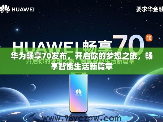 华为畅享70发布，开启你的梦想之旅，畅享智能生活新篇章