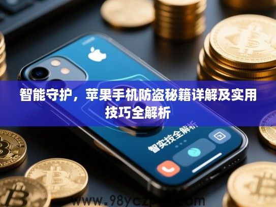 智能守护,苹果手机防盗秘籍详解及实用技巧全解析 智能守护,苹果手机防盗秘籍详解及实用技巧全解析