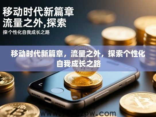 移动时代新篇章，流量之外，探索个性化自我成长之路