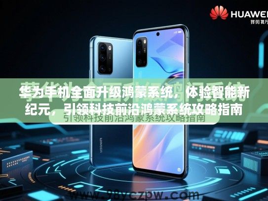 华为手机全面升级鸿蒙系统，体验智能新纪元，引领科技前沿鸿蒙系统攻略指南
