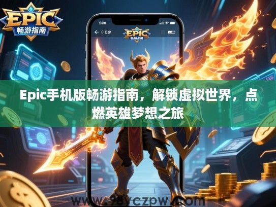 Epic手机版畅游指南，解锁虚拟世界，点燃英雄梦想之旅