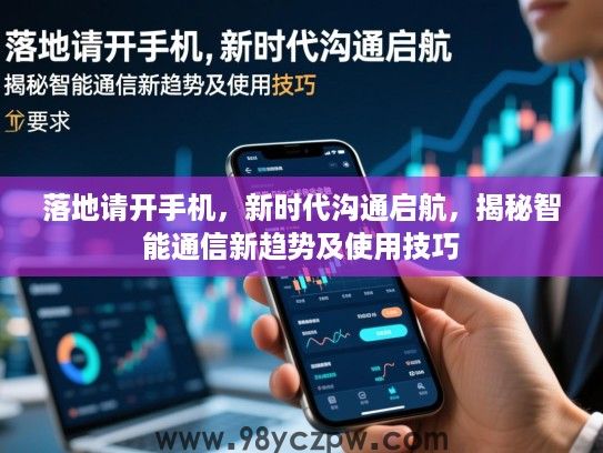 落地请开手机，新时代沟通启航，揭秘智能通信新趋势及使用技巧