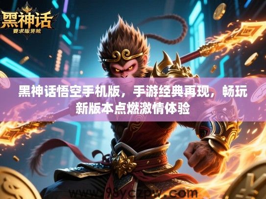 黑神话悟空手机版，手游经典再现，畅玩新版本点燃激情体验