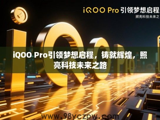 iQOO Pro引领梦想启程，铸就辉煌，照亮科技未来之路