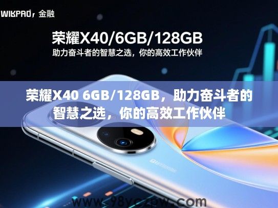 荣耀X40 6GB/128GB，助力奋斗者的智慧之选，你的高效工作伙伴