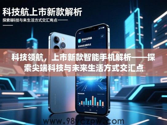 科技领航，上市新款智能手机解析——探索尖端科技与未来生活方式交汇点
