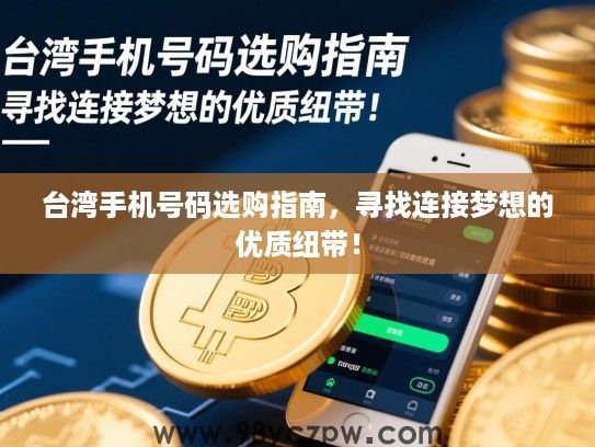 台湾手机号码选购指南，寻找连接梦想的优质纽带！