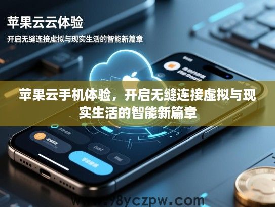 苹果云手机体验，开启无缝连接虚拟与现实生活的智能新篇章