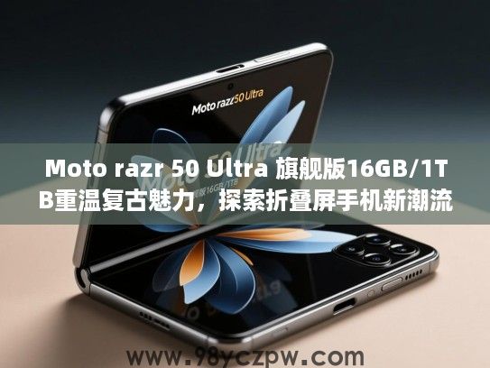 Moto razr 50 Ultra 旗舰版16GB/1TB重温复古魅力，探索折叠屏手机新潮流体验