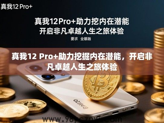 真我12 Pro+助力挖掘内在潜能,开启非凡卓越人生之旅体验 真我12 Pro+助力挖掘内在潜能,开启非凡卓越人生之旅体验