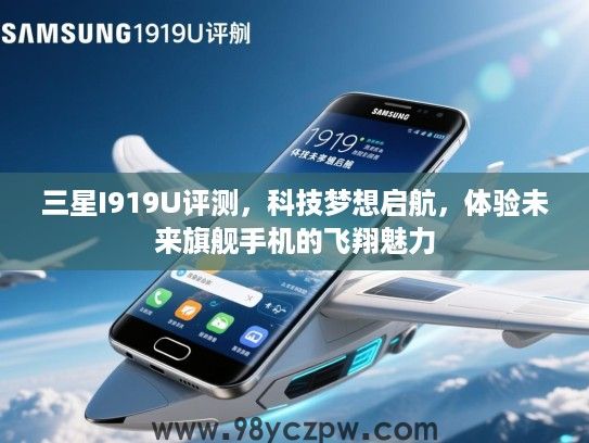三星I919U评测，科技梦想启航，体验未来旗舰手机的飞翔魅力
