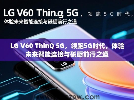 LG V60 ThinQ 5G，领跑5G时代，体验未来智能连接与砥砺前行之道