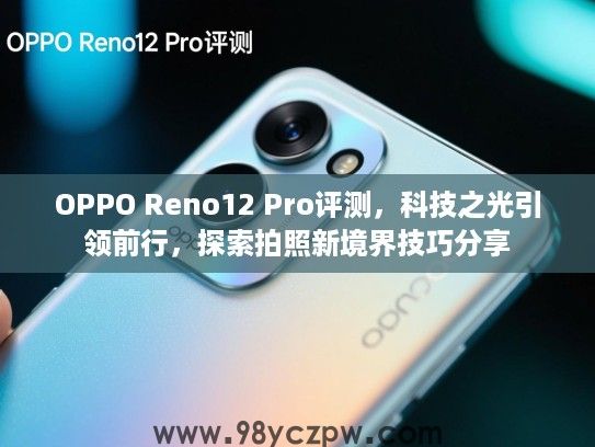 OPPO Reno12 Pro评测，科技之光引领前行，探索拍照新境界技巧分享