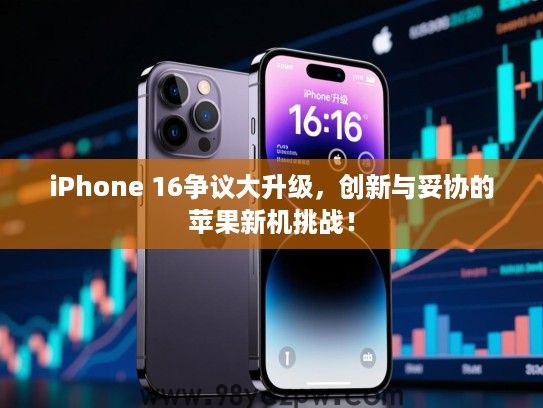 iPhone 16争议大升级，创新与妥协的苹果新机挑战！
