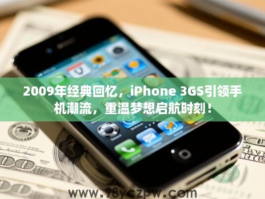 2009年经典回忆，iPhone 3GS引领手机潮流，重温梦想启航时刻！