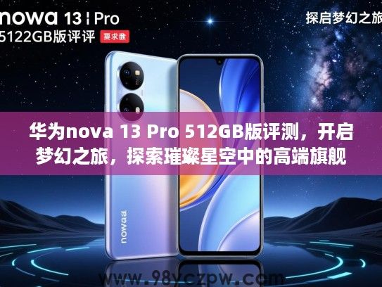 华为nova 13 Pro 512GB版评测，开启梦幻之旅，探索璀璨星空中的高端旗舰新境界
