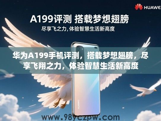 华为A199手机评测，搭载梦想翅膀，尽享飞翔之力，体验智慧生活新高度