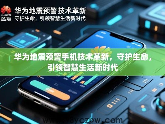 华为地震预警手机技术革新,守护生命,引领智慧生活新时代 华为地震预警手机技术革新,守护生命,引领智慧生活新时代