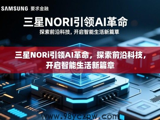 三星NORi引领AI革命，探索前沿科技，开启智能生活新篇章