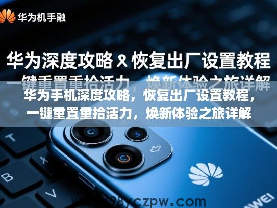华为手机深度攻略,恢复出厂设置教程,一键重置重拾活力,焕新体验之旅详解 华为手机深度攻略,恢复出厂设置教程,一键重置重拾活力,焕新体验之旅详解