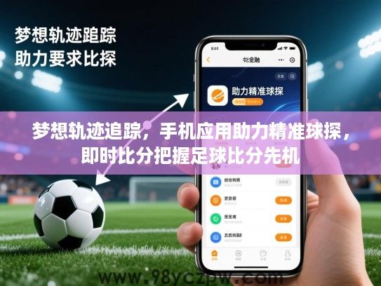 梦想轨迹追踪，手机应用助力精准球探，即时比分把握足球比分先机