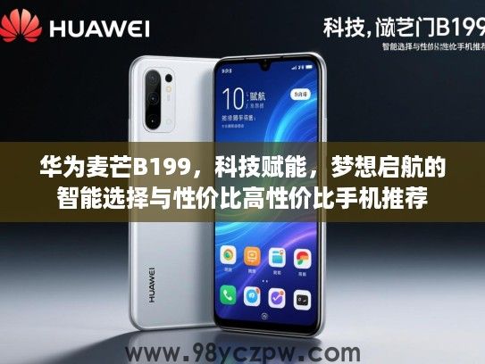 华为麦芒B199，科技赋能，梦想启航的智能选择与性价比高性价比手机推荐