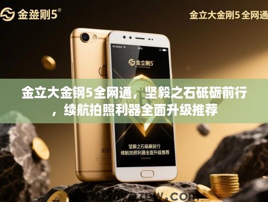金立大金钢5全网通，坚毅之石砥砺前行，续航拍照利器全面升级推荐