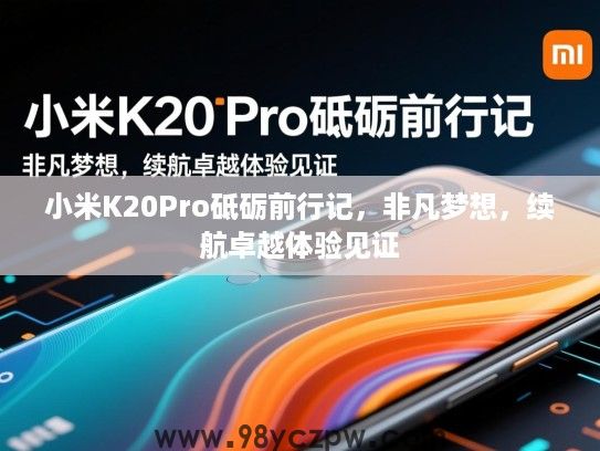 小米K20Pro砥砺前行记,非凡梦想,续航卓越体验见证 小米K20Pro砥砺前行记,非凡梦想,续航卓越体验见证