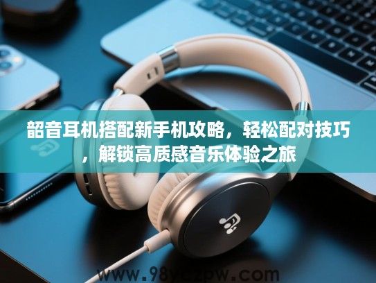 韶音耳机搭配新手机攻略，轻松配对技巧，解锁高质感音乐体验之旅