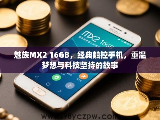 魅族MX2 16GB，经典触控手机，重温梦想与科技坚持的故事