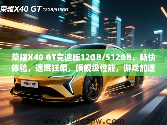 荣耀X40 GT竞速版12GB/512GB，畅快体验，速度狂飙，旗舰级性能，游戏加速神器！
