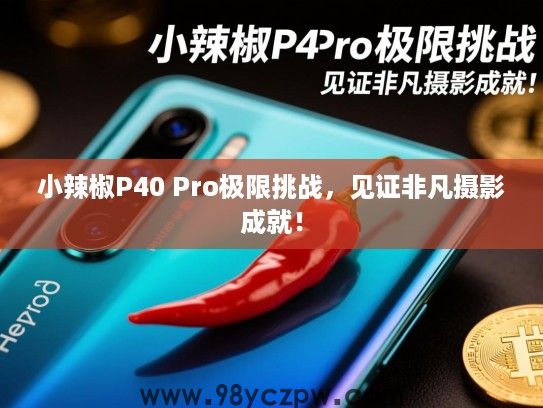小辣椒P40 Pro极限挑战，见证非凡摄影成就！